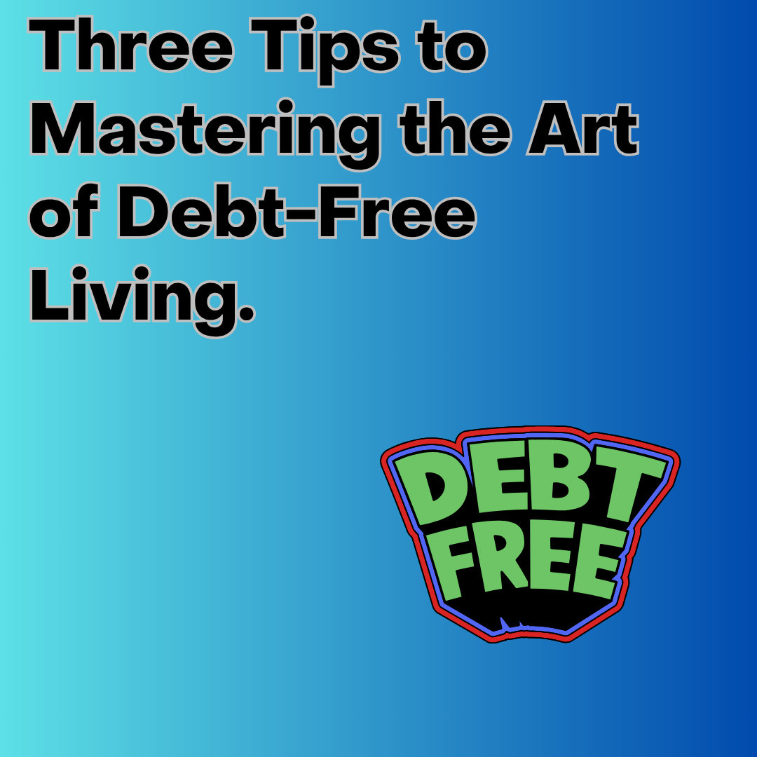 Three Tips to Mastering the Art of Debt-Free Living