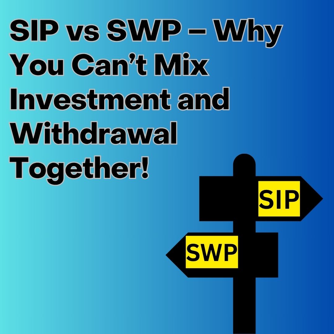 SIP vs SWP – Why You Can’t Mix Investment and Withdrawal Together