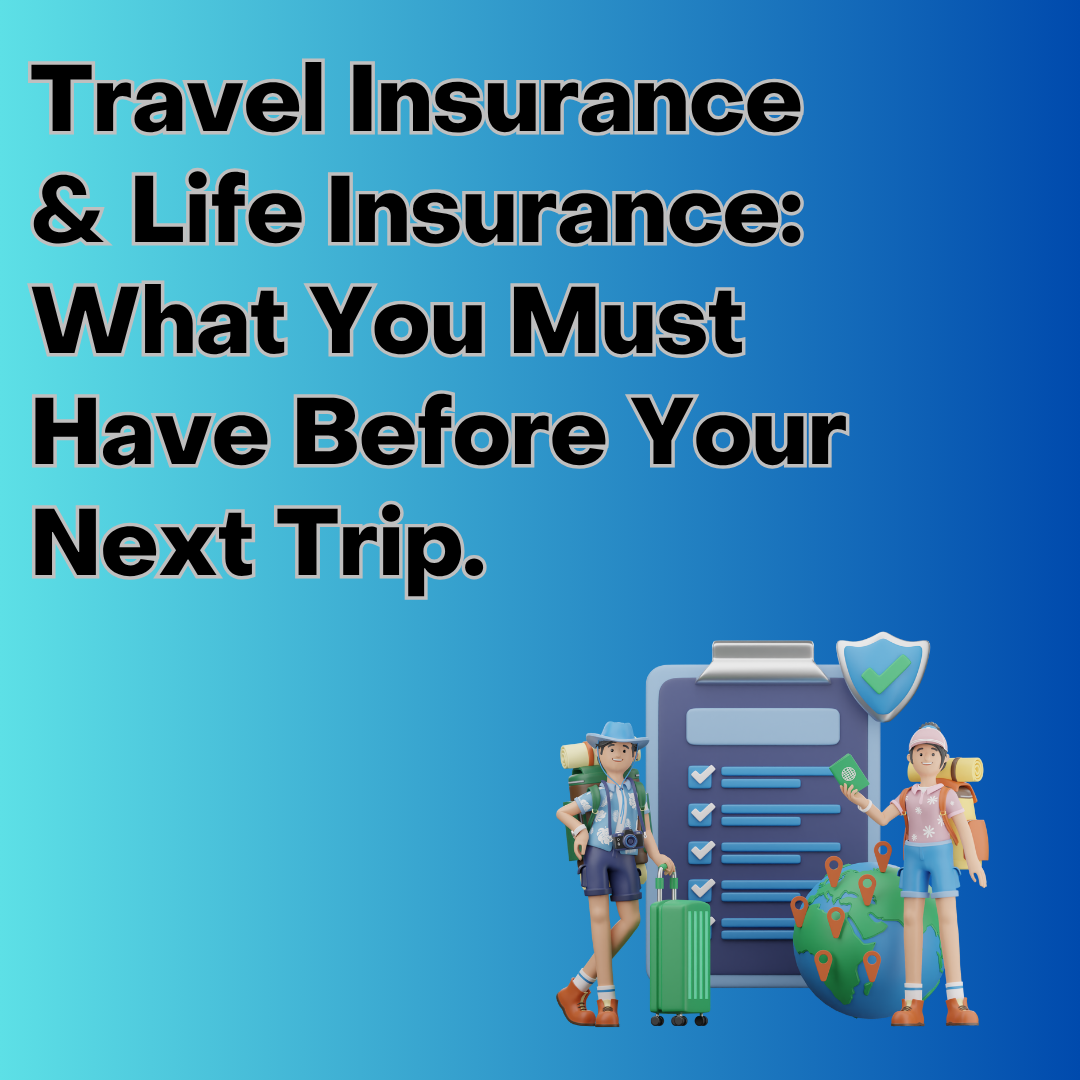 Travel Insurance & Life Insurance: What You Must Have Before Your Next Trip